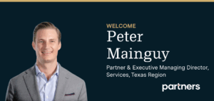Peter Mainguy Joins Partners as Executive Managing Director, Services, Texas Region & Partner – adding to the Firm’s Substantial Growth and Momentum